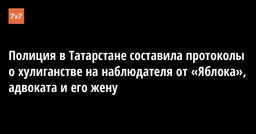 Полиция в Татарстане составила протоколы о хулиганстве на наблюдателя от «Яблока», адвоката и его жену